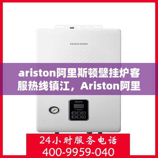 ariston阿里斯顿壁挂炉客服热线镇江，Ariston阿里斯顿壁挂炉镇江客服热线，专业解答，温暖您的生活