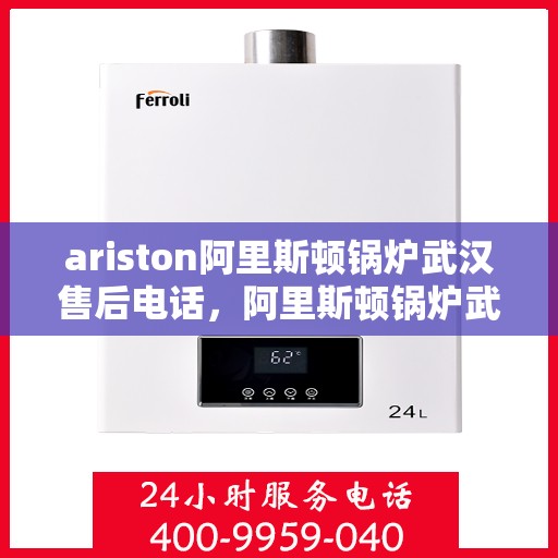 ariston阿里斯顿锅炉武汉售后电话，阿里斯顿锅炉武汉售后支持专线