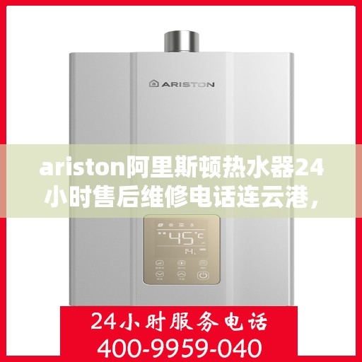 ariston阿里斯顿热水器24小时售后维修电话连云港，阿里斯顿热水器连云港售后维修热线全天候服务，专业解决您的热水器问题