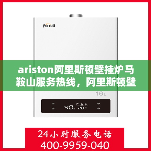 ariston阿里斯顿壁挂炉马鞍山服务热线，阿里斯顿壁挂炉马鞍山服务热线，专业解决您的壁挂炉问题