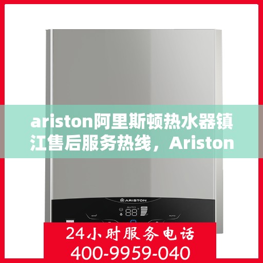 ariston阿里斯顿热水器镇江售后服务热线，Ariston阿里斯顿热水器镇江售后热线，专业维修，贴心服务