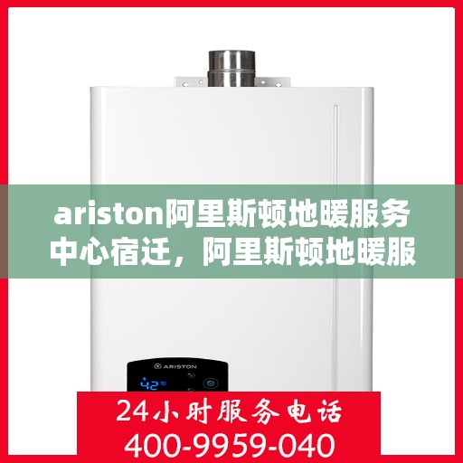 ariston阿里斯顿地暖服务中心宿迁，阿里斯顿地暖服务中心落户宿迁，专业服务温暖家园
