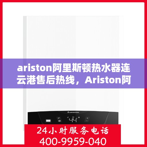 ariston阿里斯顿热水器连云港售后热线，Ariston阿里斯顿热水器连云港售后服务热线及维修指南