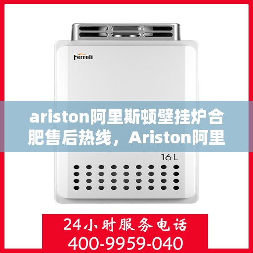 ariston阿里斯顿壁挂炉合肥售后热线，Ariston阿里斯顿壁挂炉合肥售后热线及维修服务指南