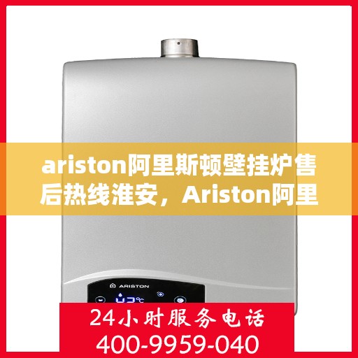 ariston阿里斯顿壁挂炉售后热线淮安，Ariston阿里斯顿壁挂炉淮安售后热线专业服务