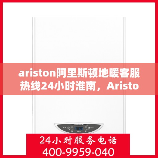 ariston阿里斯顿地暖客服热线24小时淮南，Ariston阿里斯顿淮南全天候地暖客服热线，贴心服务不打烊