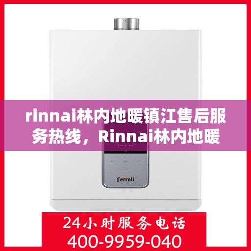 rinnai林内地暖镇江售后服务热线，Rinnai林内地暖镇江售后热线，专业解决您的地暖问题