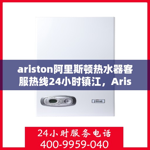 ariston阿里斯顿热水器客服热线24小时镇江，Ariston阿里斯顿热水器镇江24小时客服热线全面服务