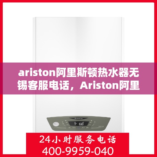 ariston阿里斯顿热水器无锡客服电话，Ariston阿里斯顿热水器无锡售后服务热线
