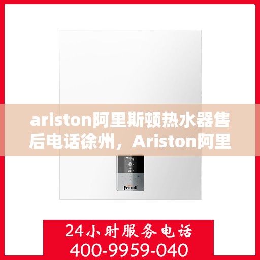 ariston阿里斯顿热水器售后电话徐州，Ariston阿里斯顿热水器徐州售后支持热线