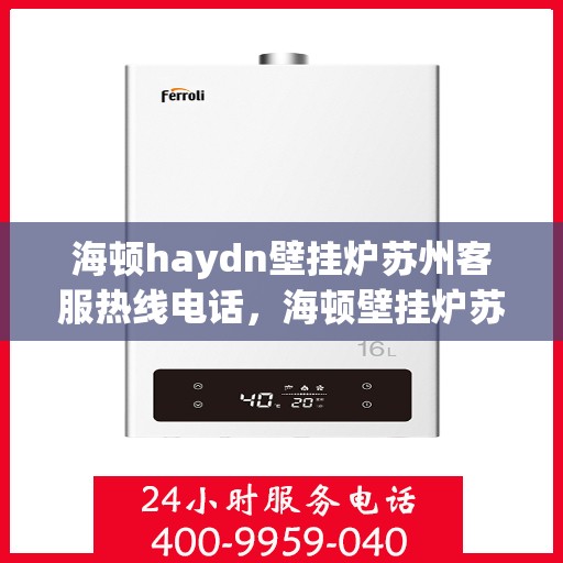 海顿haydn壁挂炉苏州客服热线电话，海顿壁挂炉苏州客服热线电话详解