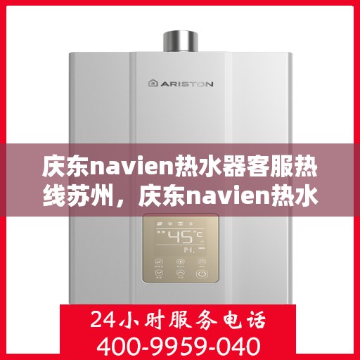 庆东navien热水器客服热线苏州，庆东navien热水器苏州客服热线全面解析与使用指南