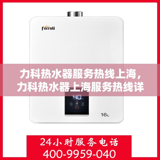 力科热水器服务热线上海，力科热水器上海服务热线详解