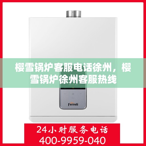 樱雪锅炉客服电话徐州，樱雪锅炉徐州客服热线