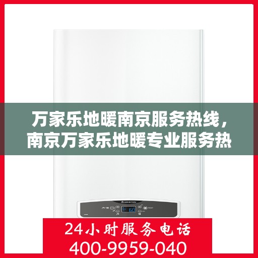 万家乐地暖南京服务热线，南京万家乐地暖专业服务热线，为您提供全方位的解决方案