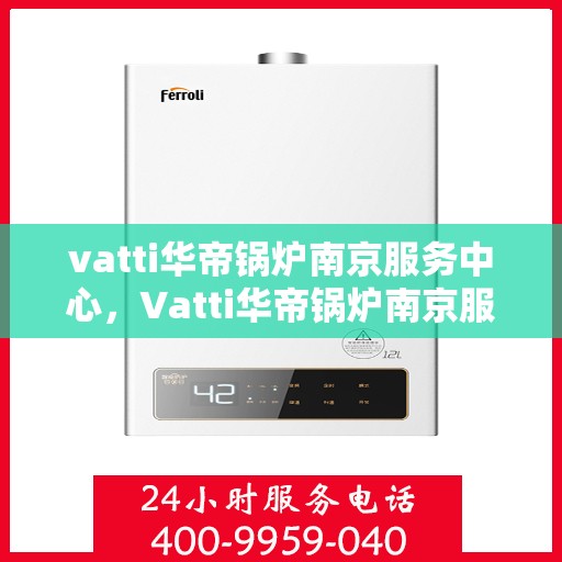 vatti华帝锅炉南京服务中心，Vatti华帝锅炉南京服务中心，专业维修与优质服务并重