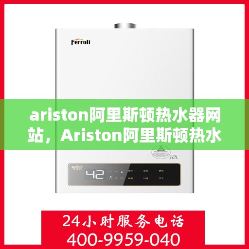 ariston阿里斯顿热水器网站，Ariston阿里斯顿热水器官网，专业品质，温暖您的生活