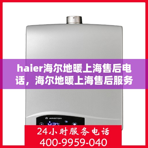 haier海尔地暖上海售后电话，海尔地暖上海售后服务热线，专业解决您的地暖问题