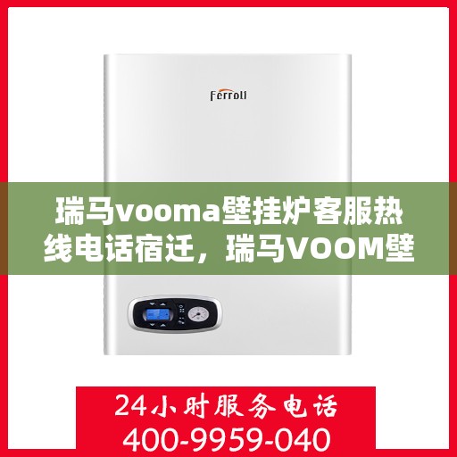 瑞马vooma壁挂炉客服热线电话宿迁，瑞马VOOM壁挂炉客服热线电话在宿迁，专业支持与解决方案的温暖连线