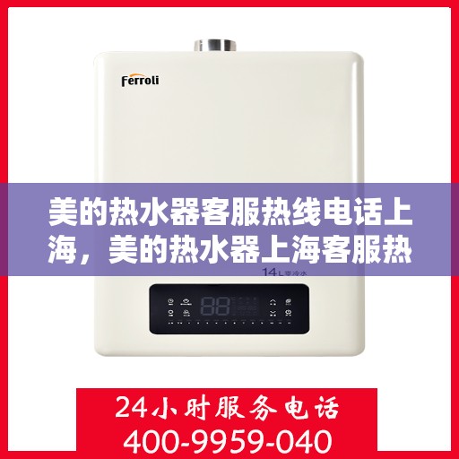 美的热水器客服热线电话上海，美的热水器上海客服热线电话详解