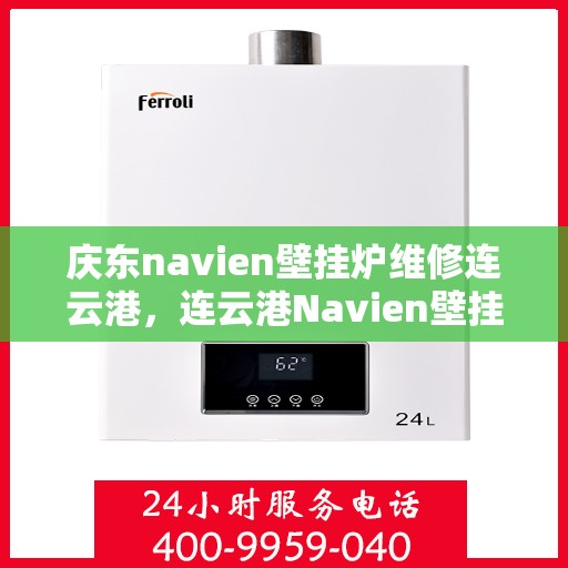 庆东navien壁挂炉维修连云港，连云港Navien壁挂炉维修专家解析庆东壁挂炉常见问题与解决方案