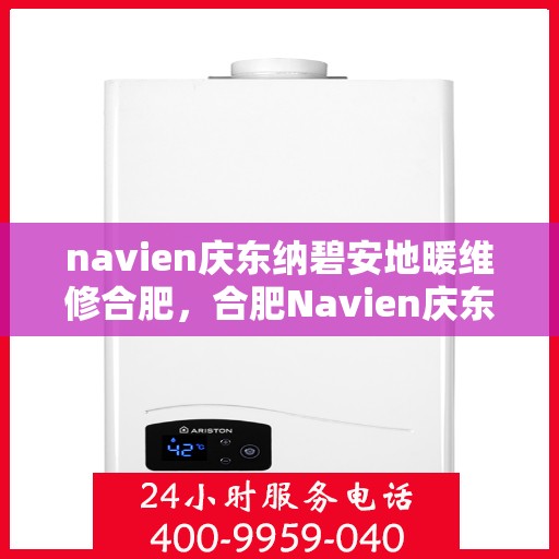 navien庆东纳碧安地暖维修合肥，合肥Navien庆东纳碧安地暖专业维修服务
