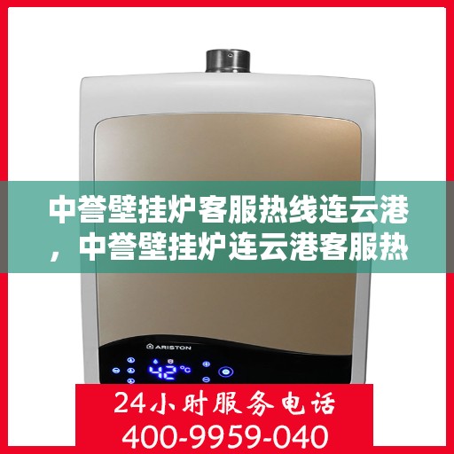 中誉壁挂炉客服热线连云港，中誉壁挂炉连云港客服热线全面服务，温暖您的每一个冬季