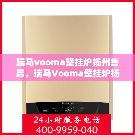 瑞马vooma壁挂炉扬州售后，瑞马Vooma壁挂炉扬州售后服务详解