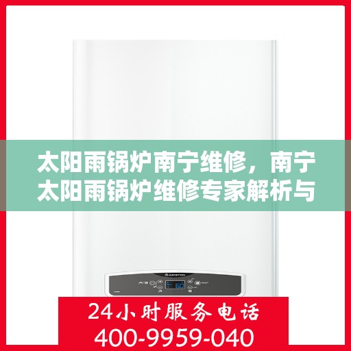 太阳雨锅炉南宁维修，南宁太阳雨锅炉维修专家解析与指南