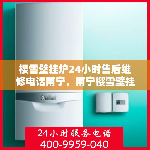 樱雪壁挂炉24小时售后维修电话南宁，南宁樱雪壁挂炉全天候售后维修服务热线