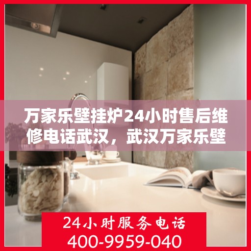 万家乐壁挂炉24小时售后维修电话武汉，武汉万家乐壁挂炉全天候售后维修服务热线