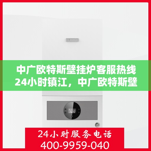 中广欧特斯壁挂炉客服热线24小时镇江，中广欧特斯壁挂炉镇江客服热线全天候服务，温暖您的每一个需求时刻