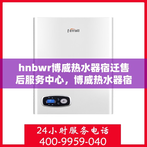 hnbwr博威热水器宿迁售后服务中心，博威热水器宿迁售后服务中心，专业维修，贴心服务