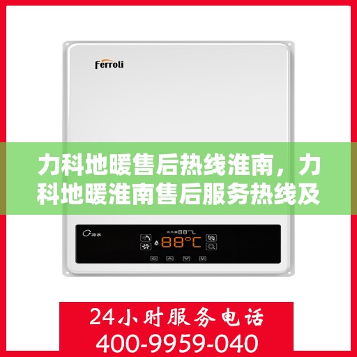 力科地暖售后热线淮南，力科地暖淮南售后服务热线及维修指南