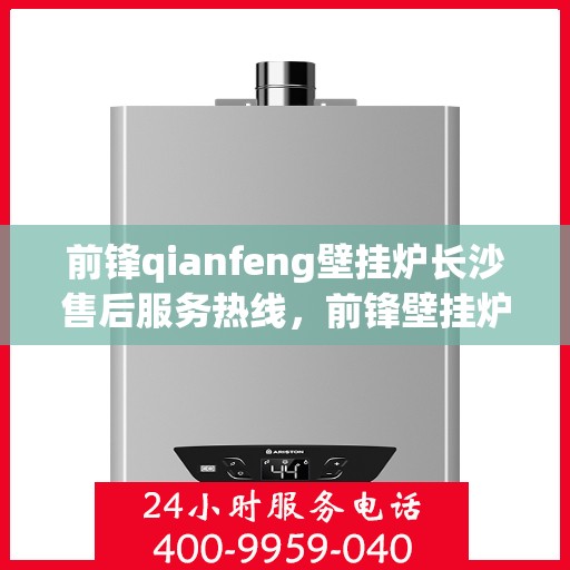 前锋qianfeng壁挂炉长沙售后服务热线，前锋壁挂炉长沙售后服务热线，专业解决您的壁挂炉问题