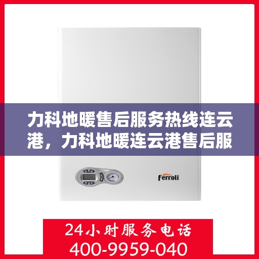 力科地暖售后服务热线连云港，力科地暖连云港售后服务热线，专业团队，温暖您的每一个需求