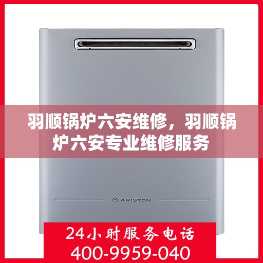 羽顺锅炉六安维修，羽顺锅炉六安专业维修服务