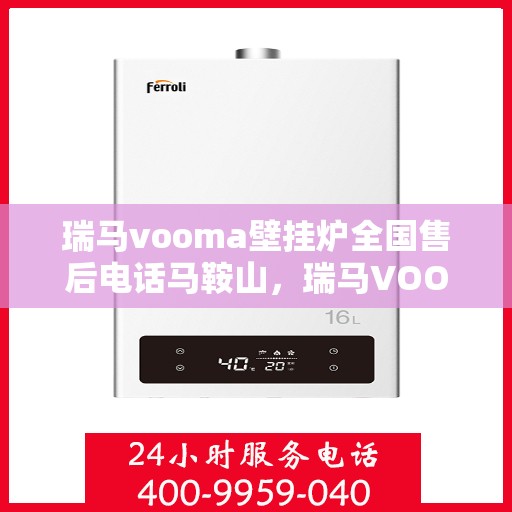 瑞马vooma壁挂炉全国售后电话马鞍山，瑞马VOOM壁挂炉全国售后电话马鞍山服务网点介绍