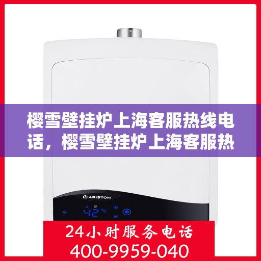 樱雪壁挂炉上海客服热线电话，樱雪壁挂炉上海客服热线电话——专业售后维修服务团队为您解答疑惑