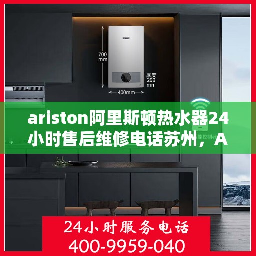 ariston阿里斯顿热水器24小时售后维修电话苏州，Ariston阿里斯顿热水器苏州24小时售后维修服务热线
