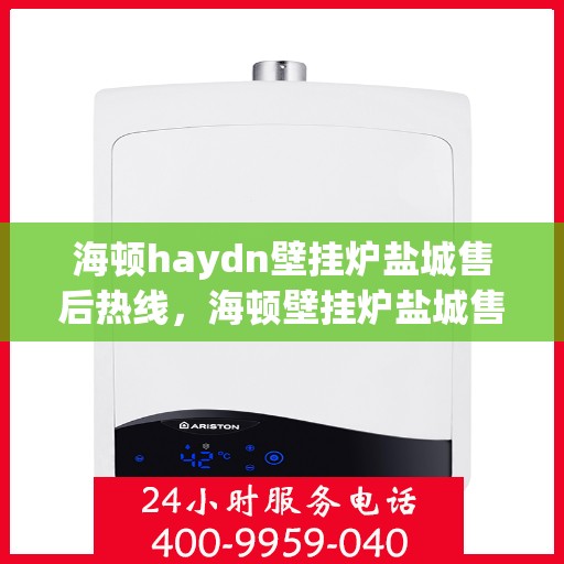 海顿haydn壁挂炉盐城售后热线，海顿壁挂炉盐城售后热线，专业服务，温暖您的生活