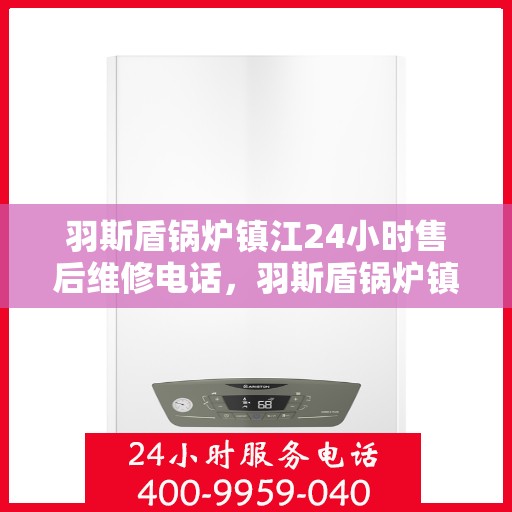 羽斯盾锅炉镇江24小时售后维修电话，羽斯盾锅炉镇江全天候售后维修服务热线
