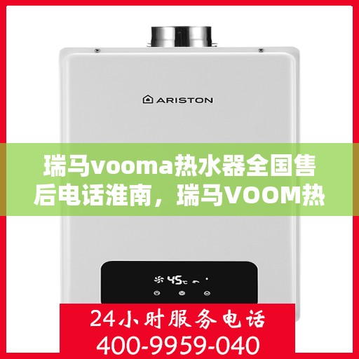 瑞马vooma热水器全国售后电话淮南，瑞马VOOM热水器全国售后电话淮南服务热线及售后保障解析