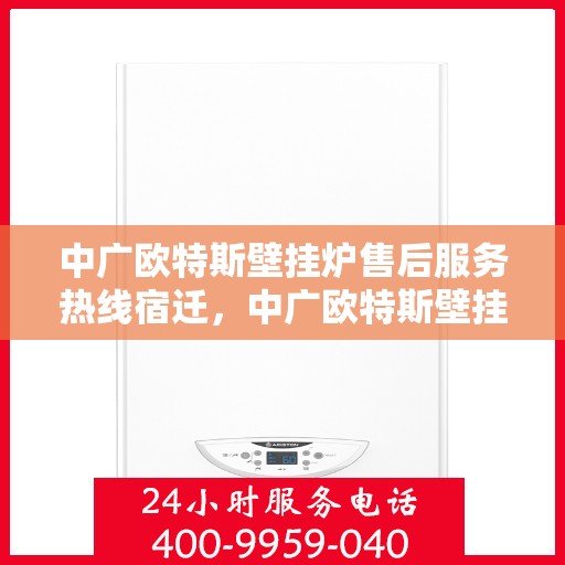 中广欧特斯壁挂炉售后服务热线宿迁，中广欧特斯壁挂炉宿迁售后服务热线全解析