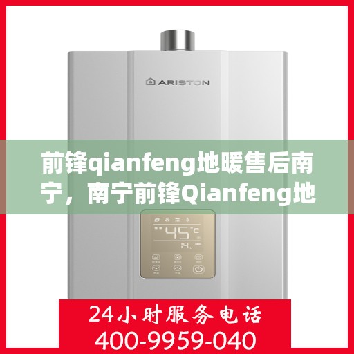 前锋qianfeng地暖售后南宁，南宁前锋Qianfeng地暖售后无忧服务解析