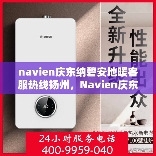 navien庆东纳碧安地暖客服热线扬州，Navien庆东纳碧安地暖客服热线在扬州，专业支持与解决方案一站式服务