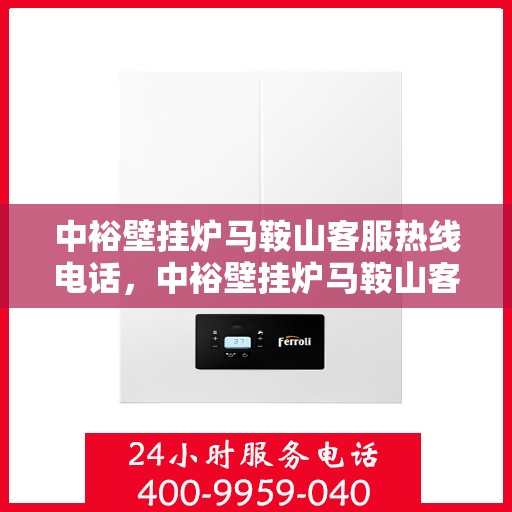 中裕壁挂炉马鞍山客服热线电话，中裕壁挂炉马鞍山客服热线全攻略，一键解决您的疑问与需求！