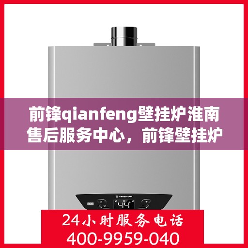 前锋qianfeng壁挂炉淮南售后服务中心，前锋壁挂炉淮南售后服务中心，专业前锋壁挂炉维修与售后服务