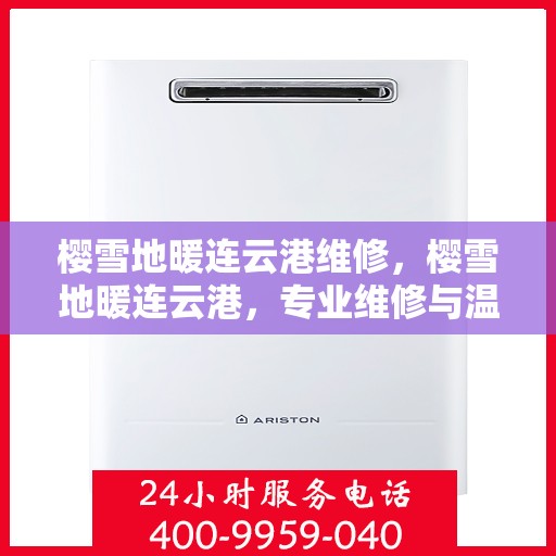 樱雪地暖连云港维修，樱雪地暖连云港，专业维修与温暖相伴