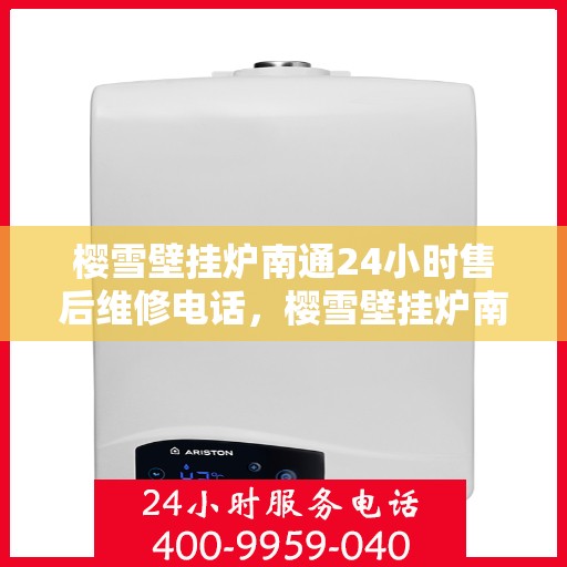 樱雪壁挂炉南通24小时售后维修电话，樱雪壁挂炉南通全天候售后维修服务热线